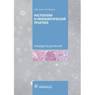 Мастопатия в гинекологической практике. И. Ю. Коган, Е. В. Мусина 2021 (Гэотар)