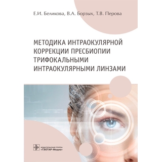 Методика интраокулярной коррекции пресбиопии трифокальными интраокулярными линзами Е. И. Беликова, В. А. Борзых, Т. В. Перова 2021 (Гэотар) Методика интраокулярной коррекции пресбиопии трифокальными интраокулярными линзами Е. И. Беликова, В. А. Борзых, Т. В. Перова 2021 (Гэотар)
