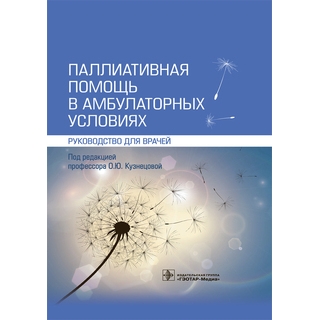 Паллиативная помощь в амбулаторных условиях под ред. О. Ю. Кузнецовой 2021 (Гэотар) Паллиативная помощь в амбулаторных условиях под ред. О. Ю. Кузнецовой 2021 (Гэотар)