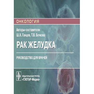 Рак желудка Ш. Х. Ганцев, Т. В. Бочкова 2021 (Гэотар) Рак желудка Ш. Х. Ганцев, Т. В. Бочкова 2021 (Гэотар)