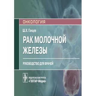Рак молочной железы Ш. Х. Ганцев 2021 (Гэотар) Рак молочной железы Ш. Х. Ганцев 2021 (Гэотар)