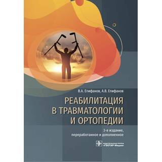 Реабилитация в травматологии и ортопедии : руководство. 3-е изд., В. А. Епифанов, А. В. Епифанов 2021 (Гэотар)