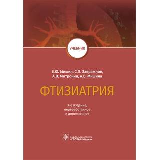 Фтизиатрия : учебник. 3-е изд В. Ю. Мишин, С. П. Завражнов, А. В. Митронин, А. В. Мишина 2021 (Гэотар)
