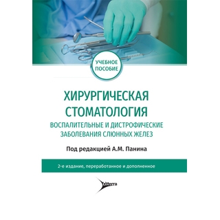 Хирургическая стоматология. Воспалительные и дистрофические заболевания слюнных желез : учебное пособие. 2-е изд., перераб. и доп. под ред. А. М. Панина 2020 (Гэотар)