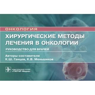 Хирургические методы лечения в онкологии К. Ш. Ганцев, К. В. Меньшиков 2021 (Гэотар)