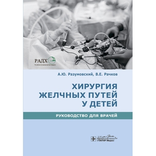 Хирургия желчных путей у детей : руководство А. Ю. Разумовский, В. Е. Рачков [и др.]. 2020 (Гэотар)