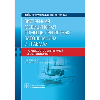 Экстренная медицинская помощь при острых заболеваниях и травмах : руководство для врачей и фельдшеров под ред. Н. Ф. Плавунова 2021 (Гэотар) Экстренная медицинская помощь при острых заболеваниях и травмах : руководство для врачей и фельдшеров под ред. Н. Ф. Плавунова 2021 (Гэотар)
