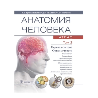 Анатомия человека : атлас в 3 т. Т. 3. Нервная система. Органы чувств В. А. Крыжановский, Д. Б. Никитюк, С. В. Клочкова 2021 г. (Гэотар)