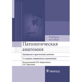 Патологическая анатомия : руководство к практическим занятиям О. В. Зайратьянц, Л. Б. Тарасова 2021 г. (Гэотар)