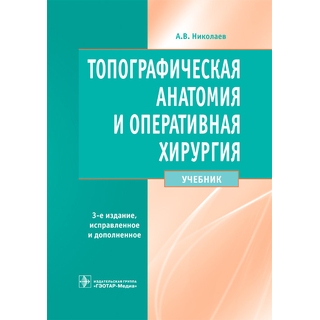 Топографическая анатомия и оперативная хирургия : учебник. 3-е изд.. А. В. Николаев. 2022 г. (Гэотар) Топографическая анатомия и оперативная хирургия : учебник. 3-е изд.. А. В. Николаев. 2022 г. (Гэотар)