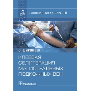 Клеевая облитерация магистральных подкожных вен : руководство для врачей. Олими Ширинбек 2022 г. (Гэотар)