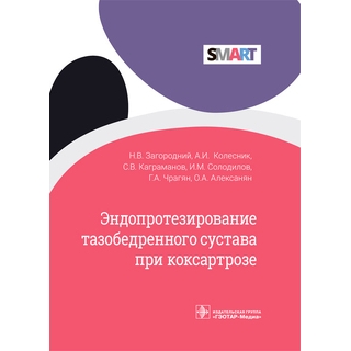 Эндопротезирование тазобедренного сустава при коксартрозе (Серия SMART). Н. В. Загородний, А. И. Колесник, С. В. Каграманов 2022 г. (Гэотар)