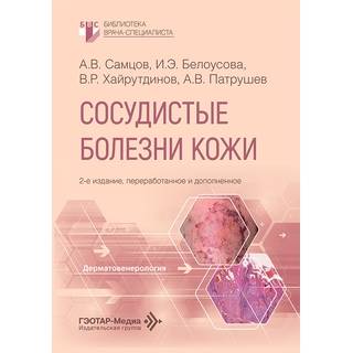 Сосудистые болезни кожи. А. В. Самцов, И. Э. Белоусова, В. Р. Хайрутдинов, А. В. Патрушев. 2-е изд. 2026 г. (Гэотар)