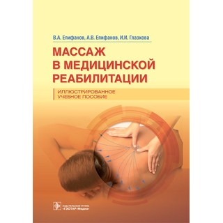 Массаж в медицинской реабилитации. Иллюстрированное учебное пособие. В. А. Епифанов, А. В. Епифанов, И. И. Глазкова 2023 г. (Гэотар)