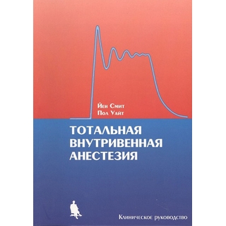 Тотальная внутривенная анестезия. Смит Й., Уайт П. 2024 г. (Бином) Тотальная внутривенная анестезия. Смит Й., Уайт П. 2024 г. (Бином)