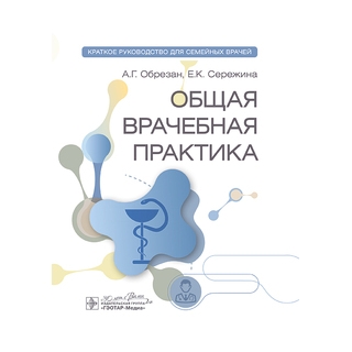 Общая врачебная практика: краткое руководство для семейных врачей. А. Г. Обрезан, Е. К. Сережина 2025 г. (Гэотар)