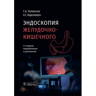 Эндоскопия желудочно-кишечного тракта. 3-е изд. С. А. Палевская 2025 г. (Гэотар)