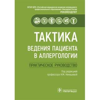 Тактика ведения пациента в аллергологии : практическое руководство / под ред. Н. М. Ненашевой 2022 г. (Гэотар)
