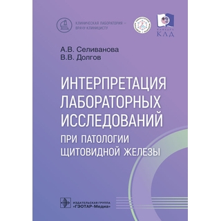 Интерпретация лабораторных исследований при патологии щитовидной железы / А. В. Селиванова, В. В. Долгов 2023 г. (Гэотар)