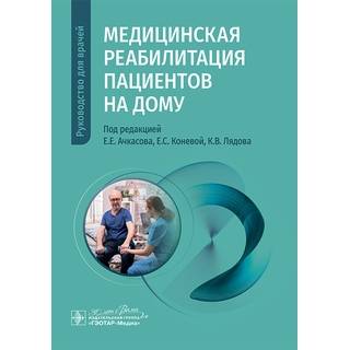 Медицинская реабилитация пациентов на дому : руководство для врачей / под ред. Е. Е. Ачкасова, Е. С. Коневой, К. В. Лядова. — Москва : ГЭОТАР-Медиа, 2025. — 200 с. : ил. . (Гэотар)