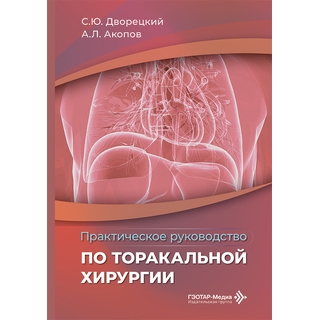Практическое руководство по торакальной хирургии. С. Ю. Дворецкий, А. Л. Акопов 2026 г. (Гэотар)